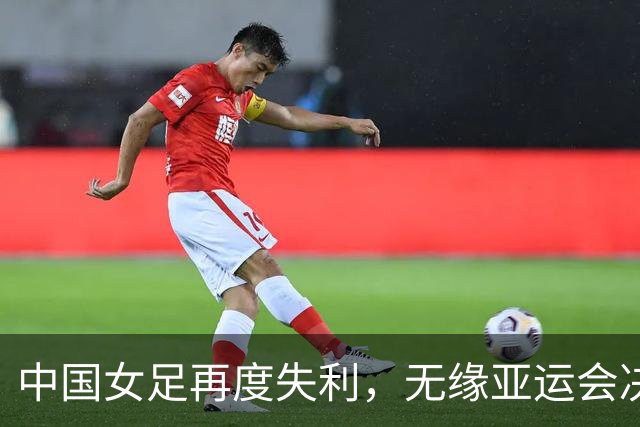 中国女足再度失利，无缘亚运会决赛和金牌