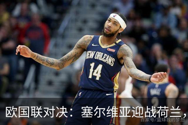 欧国联对决：塞尔维亚迎战荷兰，哈维赞成适时轮换阵容